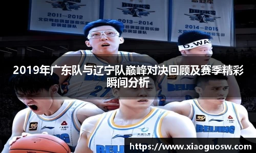 2019年广东队与辽宁队巅峰对决回顾及赛季精彩瞬间分析