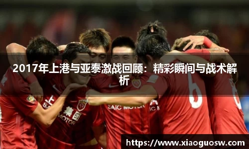 2017年上港与亚泰激战回顾：精彩瞬间与战术解析