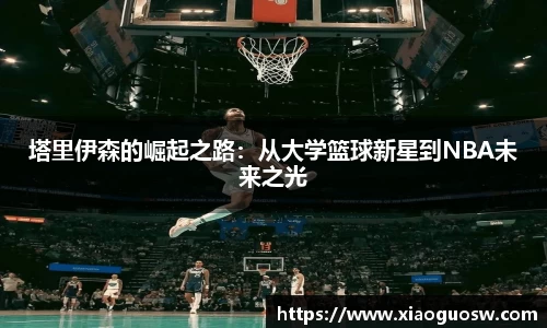 塔里伊森的崛起之路：从大学篮球新星到NBA未来之光